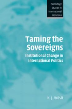 Taming the Sovereigns: Institutional Change in International Politics (Cambridge Studies in International Relations) - Book  of the Cambridge Studies in International Relations