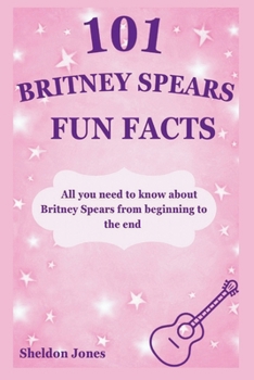 Paperback 101 Britney Spears fun facts: All you need to know about Britney Spears from beginning to the end Book