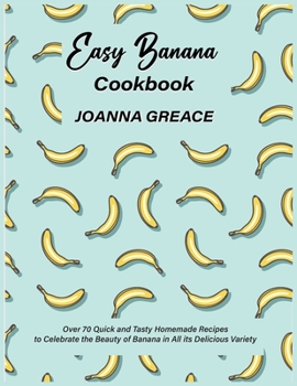 Paperback Easy Banana Cookbook: Over 70 Quick and Tasty Homemade Recipes to Celebrate the Beauty of Banana in All its Delicious Variety Book
