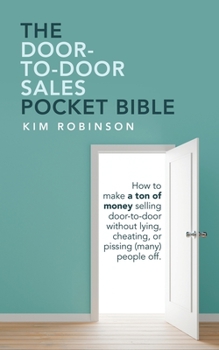 Paperback The Door-To-Door Sales Pocket Bible: How to Make a Ton of Money Selling Door-To-Door Without Lying, Cheating, or Pissing (Many) People Off. Book