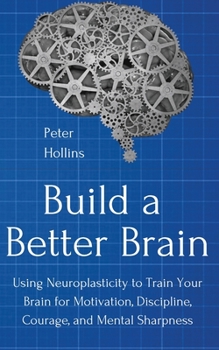 Paperback Build a Better Brain: Using Everyday Neuroscience to Train Your Brain for Motivation, Discipline, Courage, and Mental Sharpness Book