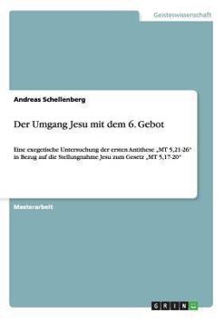 Paperback Der Umgang Jesu mit dem 6. Gebot: Eine exegetische Untersuchung der ersten Antithese "MT 5,21-26" in Bezug auf die Stellungnahme Jesu zum Gesetz "MT 5 [German] Book