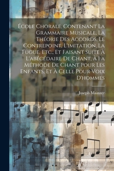 Paperback École Chorale, Contenant La Grammaire Musicale, La Théorie Des Accords, Le Contrepoint, L'imitation, La Fugue, Etc., Et Faisant Suite À L'abécédaire D [French] Book