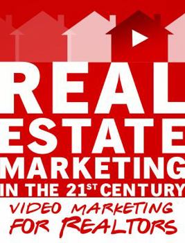 Video Marketing for Realtors: Real Estate Marketing in the 21st Century Vol.3