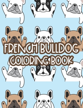 Paperback French Bulldog Coloring Book: Childrens Coloring Sheets With Illustrations Of Frenchies, Adorable Designs To Color For Kids Book