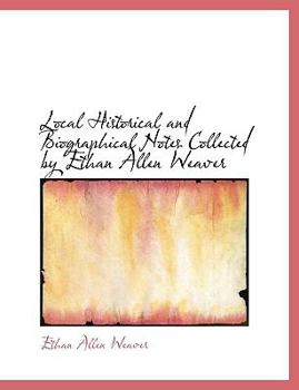 Paperback Local Historical and Biographical Notes Collected by Ethan Allen Weaver Book