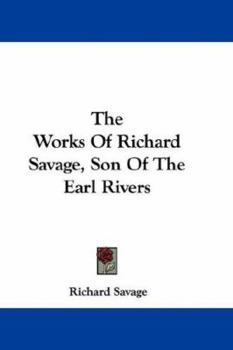 Paperback The Works Of Richard Savage, Son Of The Earl Rivers Book