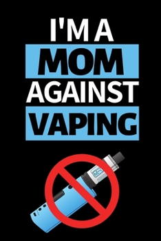 I'm A Mom Against Vaping: Cute Mom Notebook/Journal (6” X 9”) Best Mother Gift Idea For Birthday Or Christmas