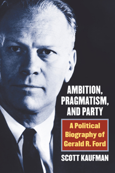 Hardcover Ambition, Pragmatism, and Party: A Political Biography of Gerald R. Ford Book