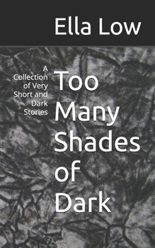 Paperback Too Many Shades of Dark: A Collection of Very Short and Dark Stories Book
