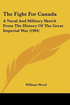 Paperback The Fight For Canada: A Naval And Military Sketch From The History Of The Great Imperial War (1904) Book