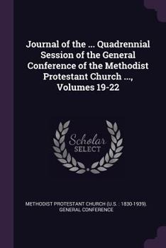 Journal of the ... Quadrennial Session of the General Conference of the Methodist Protestant Church ..., Volumes 19-22
