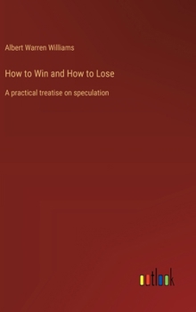 Hardcover How to Win and How to Lose: A practical treatise on speculation Book