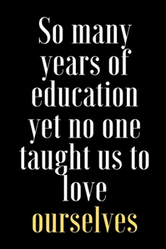 Paperback So many years of education yet no one taught us to love ourselves: Lined Notebook, Journal, Organizer, Diary, Composition Notebook,100 pages, 6*9 inch. Book