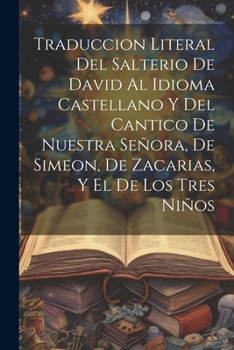 Traduccion Literal Del Salterio De David Al Idioma Castellano Y Del Cantico De Nuestra Señora, De Simeon, De Zacarias, Y El De Los Tres Niños (Spanish Edition)