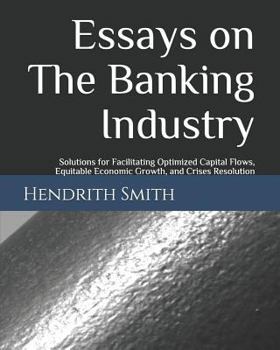 Paperback Essays on the Banking Industry: Solutions for Facilitating Optimized Capital Flows, Equitable Economic Growth, and Crises Resolution Book
