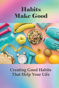 Paperback Habits Make Good: Creating Good Habits That Help Your Life: Positive Thinking Exercises Book
