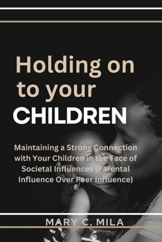 Paperback Holding on to Your Children: Maintaining a Strong Connection with Your Children in the Face of Societal Influences (Parental Influence Over Peer In [Large Print] Book