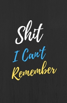 Shit I Can't Remember: Password Notebook : Organizer/Logbook and Notebook for Passwords/ the Personal Internet Address and Password/Notebook for Passwords and Shit/Gift for Friends