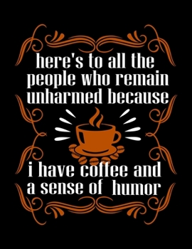Here's To All The People Who Remain Unharmed Because I Have Coffee And A Sense Of Humor: Weekly planner and notebook 2020. Best weekly planner with ... A perfect at a glance 2020 weekly planner