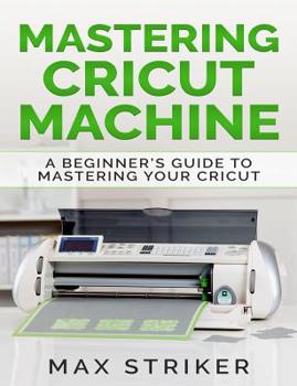 Paperback Mastering Cricut Machine: A Beginner's Guide to Mastering Your Cricut Book