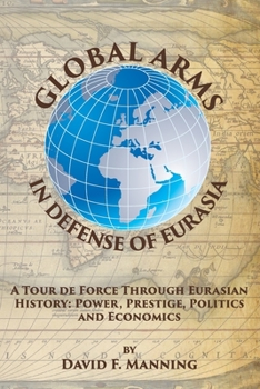 Paperback Global Arms in Defense of Eurasia: A Tour de Force Through Eurasian History: Power, Prestige, Politics, and Economics Book