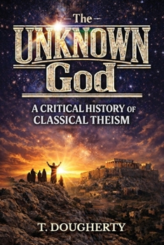 Paperback The UNKNOWN God: A Critical History of Classical Theism Book