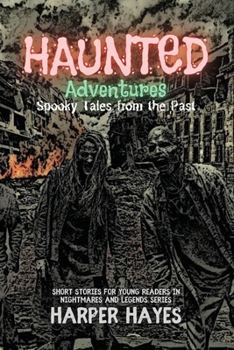 Haunted Adventures: A Collection of Ghost Stories for Kids Ages 9-11 (Nightmares and Legends: Uncovering the Dark Secrets of the Supernatural)