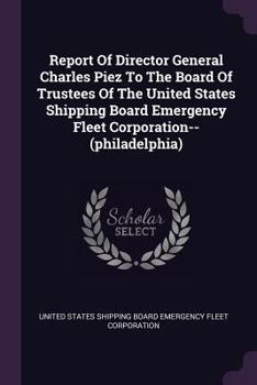 Report of Director General Charles Piez to the Board of Trustees of the United States Shipping Board Emergency Fleet Corporation--(Philadelphia)