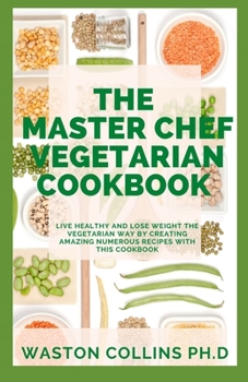 Paperback The Master Chef Vegetarian Cookbook: Live Healthy And Loss Weight The Vegetarian Way By Creating Amazing Numerous Recipes With This Cookbook Book