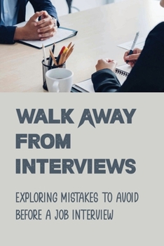 Paperback Walk Away From Interviews: Exploring Mistakes To Avoid Before A Job Interview: Job Interviews Book