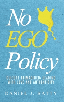 No Ego Policy : Culture Reimagined: Leading with Love and Authenticity