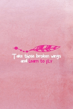 Paperback Take Those Broken Wings And Learn To Fly: All Purpose 6x9 Blank Lined Notebook Journal Way Better Than A Card Trendy Unique Gift Pink Texture Wings Book