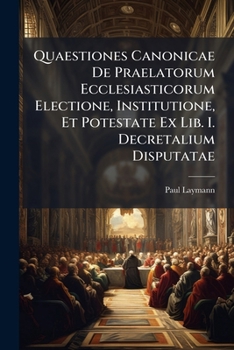 Paperback Quaestiones Canonicae De Praelatorum Ecclesiasticorum Electione, Institutione, Et Potestate Ex Lib. I. Decretalium Disputatae Book