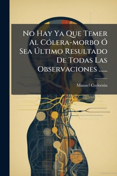 Paperback No Hay Ya Que Temer Al Cólera-morbo Ó Sea Último Resultado De Todas Las Observaciones ...... [Spanish] Book