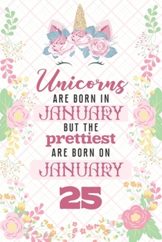 Unicorns Are Born In January But The Prettiest Are Born On January 25: Cute Blank Lined Notebook Gift for Girls and Birthday Card Alternative for Daughter Friend or Coworker