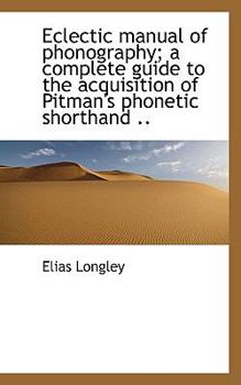 Eclectic Manual of Phonography; a Complete Guide to the Acquisition of Pitman's Phonetic Shorthand