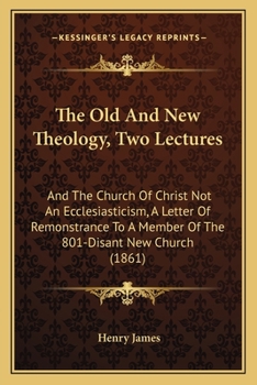 Paperback The Old And New Theology, Two Lectures: And The Church Of Christ Not An Ecclesiasticism, A Letter Of Remonstrance To A Member Of The 801-Disant New Ch Book