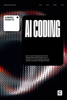 A Simple Guide to AI Coding: Learn to use AI development tools like Claude Code, OpenAI Codex, Cursor and Gemini to build websites, apps and software using plain language prompts.