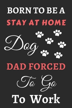 Paperback Born To Be A Stay At Home Dog Dad Forced To Go To Work: lined notebook, Funny Gift for father, men, grandpa Book