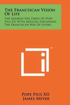 Paperback The Franciscan Vision Of Life: The Address Nel Darvi Of Pope Pius XII With Articles Explaining The Franciscan Way Of Living Book