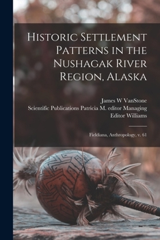 Paperback Historic Settlement Patterns in the Nushagak River Region, Alaska: Fieldiana, Anthropology, v. 61 Book