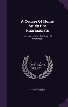 Hardcover A Course Of Home Study For Pharmacists: First Lessons In The Study Of Pharmacy Book