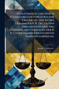 Vollständige Und Durch Stammtabellen Vorgetragene Erklärung Der In Den Gesammten K. K. Deutschen Erblanden In Dem Frei Vererblichen Vermögen Der B. K. ... Mit 8 In Kupfer Gestoch. Tabellen...