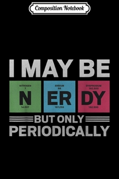 Composition Notebook: I May Be Nerdy But Only Periodically Funny Nerdy  Journal/Notebook Blank Lined Ruled 6x9 100 Pages