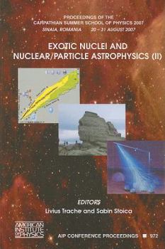 Exotic Nuclei and Nuclear/Particle Astrophysics (II): Proceedings of the Carpathian Summer School of Physics 2007 (AIP Conference Proceedings / High Energy ... Proceedings / High Energy Physics)