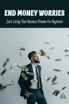 Paperback End Money Worries: Start Living Your Business Dreams For Beginners: Secrets To Starting Book