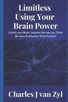 Paperback Limitless - Using your Brain Power: Unlock Your Brain, Improve the Way you Think, Be more Productive, Think Positive Book