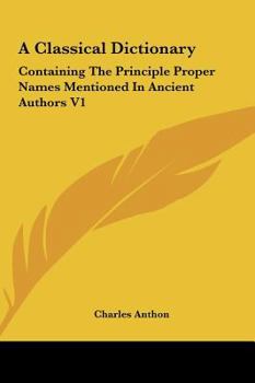 Hardcover A Classical Dictionary: Containing The Principle Proper Names Mentioned In Ancient Authors V1 Book