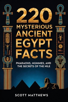 220 Mysterious Ancient Egypt Facts - Pharaohs, Mummies, and the Secrets of the Nile